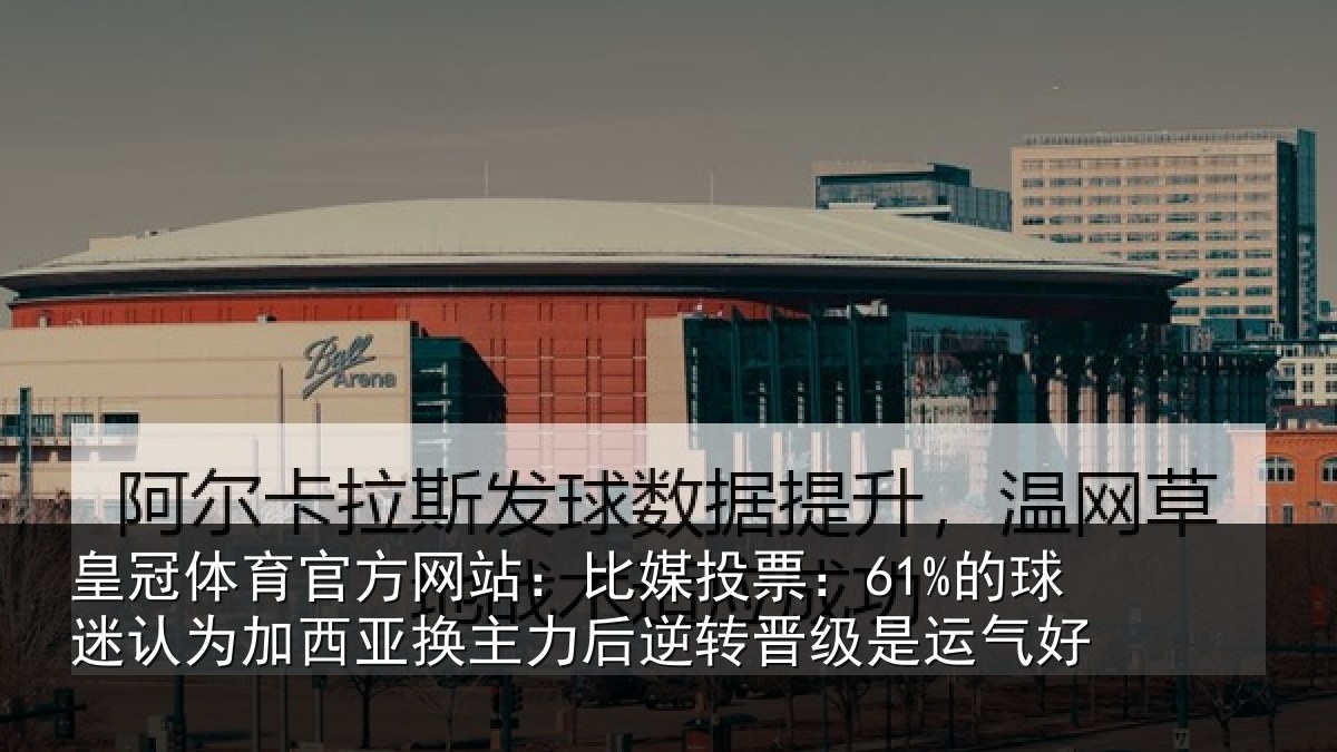 皇冠体育官方网站:比媒投票:61%的球迷认为加西亚换主力后逆转晋级是运气好