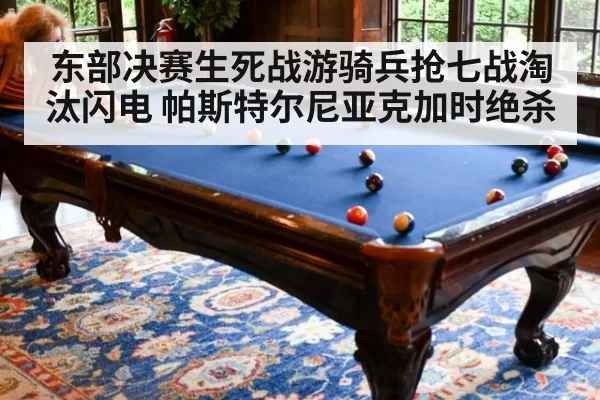 东部决赛生死战游骑兵抢七战淘汰闪电 帕斯特尔尼亚克加时绝杀